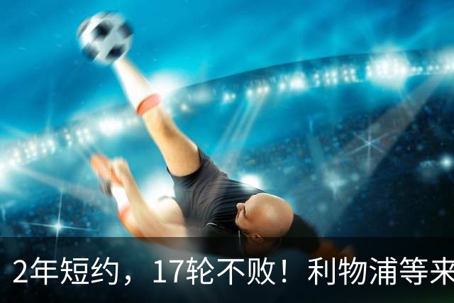 2年短约，17轮不败！利物浦等来的救世主能摇滚复活吗？